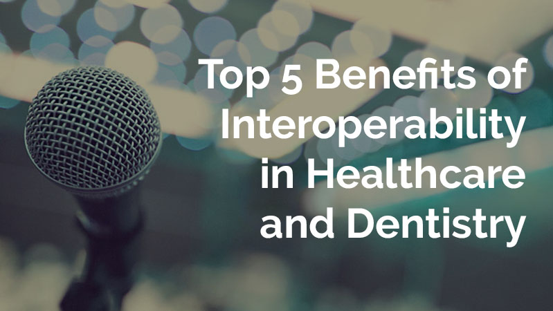 Top 5 Benefits of Interoperability in Healthcare and Dentistry